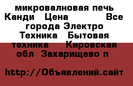 микровалновая печь Канди › Цена ­ 1 500 - Все города Электро-Техника » Бытовая техника   . Кировская обл.,Захарищево п.